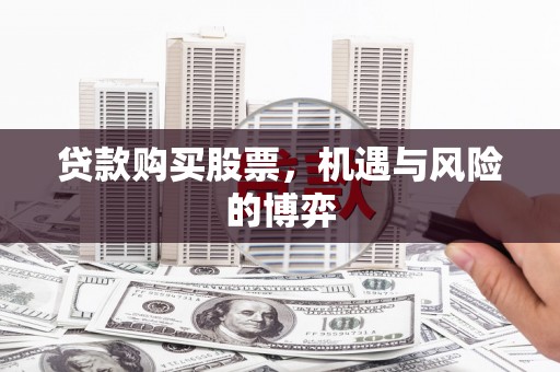 明溪贷款购买股票，机遇与风险的博弈