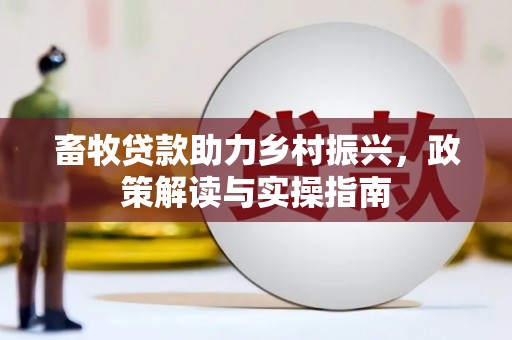 明溪畜牧贷款助力乡村振兴，政策解读与实操指南