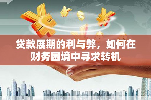 明溪贷款展期的利与弊，如何在财务困境中寻求转机
