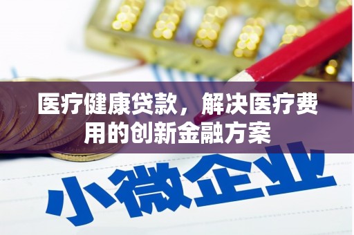 明溪医疗健康贷款，解决医疗费用的创新金融方案