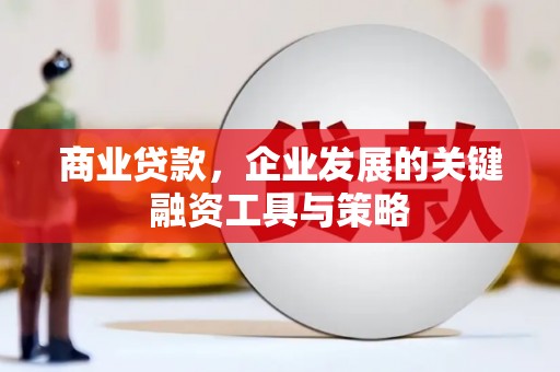 明溪商业贷款，企业发展的关键融资工具与策略
