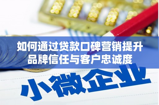 明溪如何通过贷款口碑营销提升品牌信任与客户忠诚度