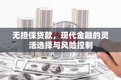 明溪无担保贷款，现代金融的灵活选择与风险控制