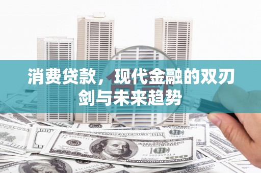 明溪消费贷款，现代金融的双刃剑与未来趋势