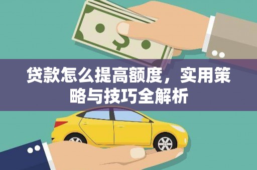 明溪贷款怎么提高额度，实用策略与技巧全解析