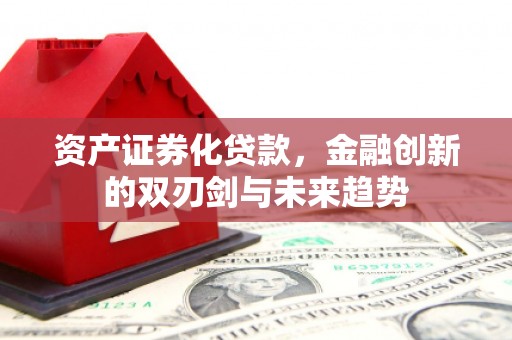 明溪资产证券化贷款，金融创新的双刃剑与未来趋势