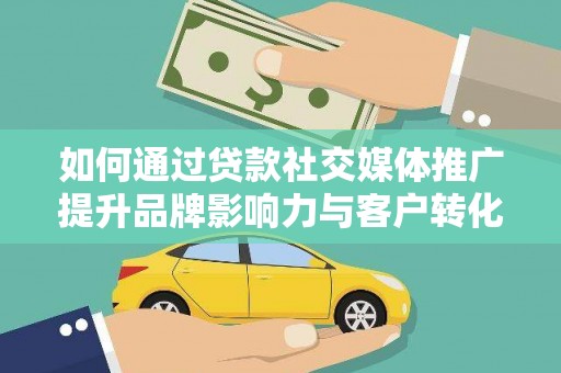 明溪如何通过贷款社交媒体推广提升品牌影响力与客户转化率