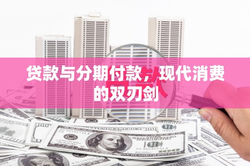 明溪贷款与分期付款，现代消费的双刃剑