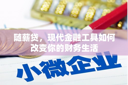 明溪随薪贷，现代金融工具如何改变你的财务生活