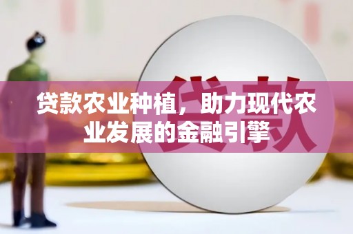 明溪贷款农业种植，助力现代农业发展的金融引擎