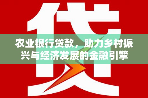 明溪农业银行贷款，助力乡村振兴与经济发展的金融引擎