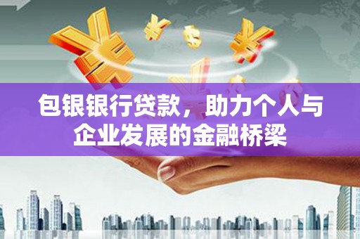 明溪包银银行贷款，助力个人与企业发展的金融桥梁