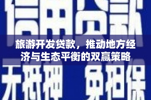 明溪旅游开发贷款，推动地方经济与生态平衡的双赢策略