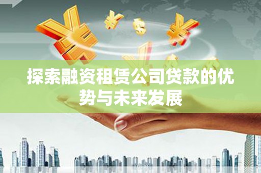 明溪探索融资租赁公司贷款的优势与未来发展