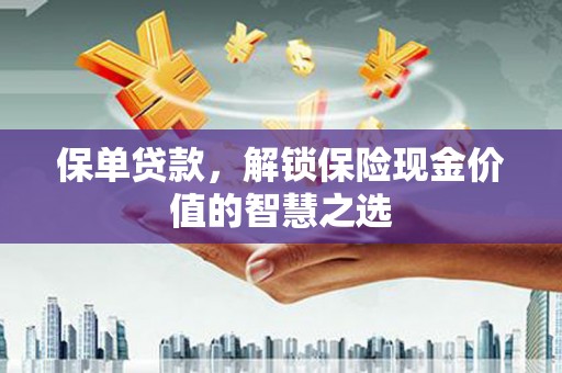 明溪保单贷款，解锁保险现金价值的智慧之选