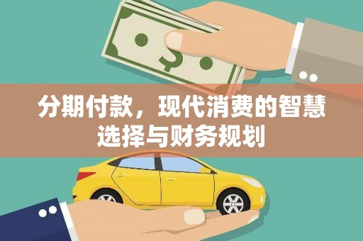 明溪分期付款，现代消费的智慧选择与财务规划