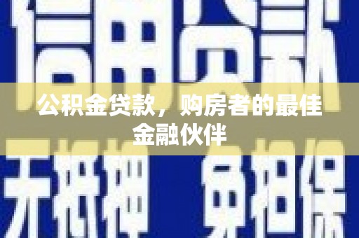 明溪公积金贷款，购房者的最佳金融伙伴