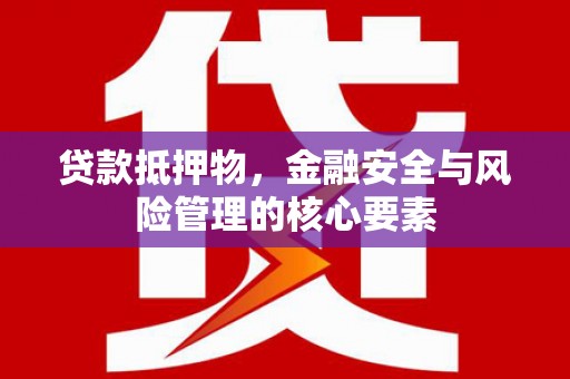 明溪贷款抵押物，金融安全与风险管理的核心要素