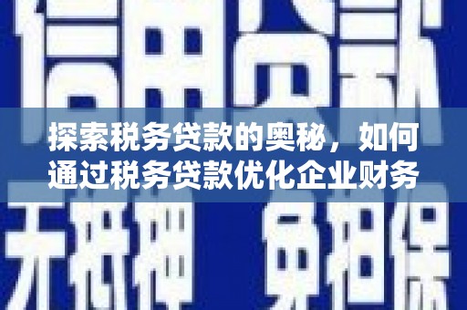 明溪探索税务贷款的奥秘，如何通过税务贷款优化企业财务