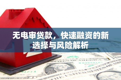 明溪无电审贷款，快速融资的新选择与风险解析