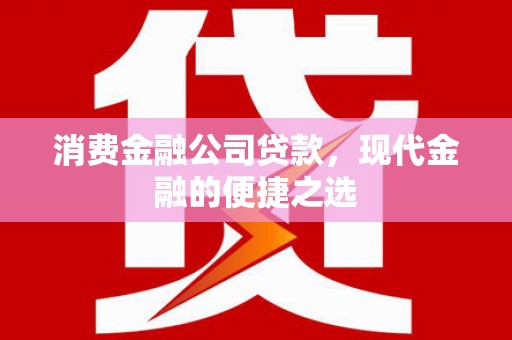 明溪消费金融公司贷款，现代金融的便捷之选