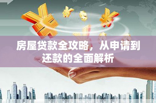 明溪房屋贷款全攻略，从申请到还款的全面解析