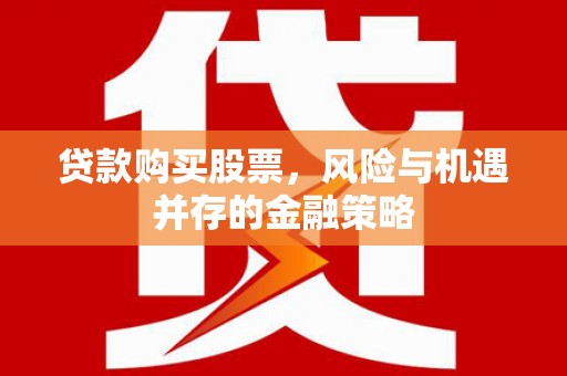 明溪贷款购买股票，风险与机遇并存的金融策略