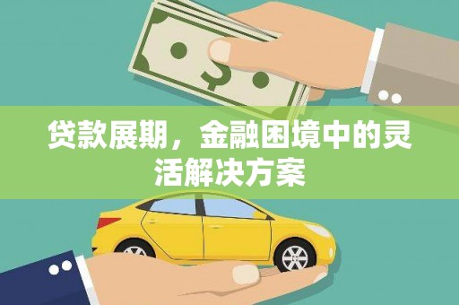 明溪贷款展期，金融困境中的灵活解决方案