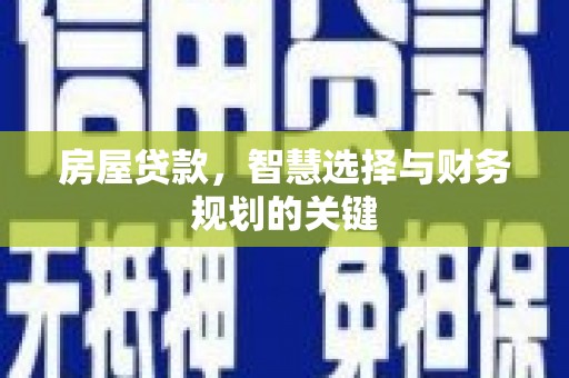 明溪房屋贷款，智慧选择与财务规划的关键