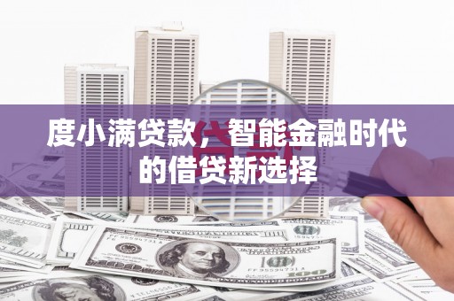 明溪度小满贷款，智能金融时代的借贷新选择
