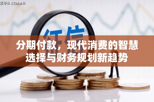 明溪分期付款，现代消费的智慧选择与财务规划新趋势