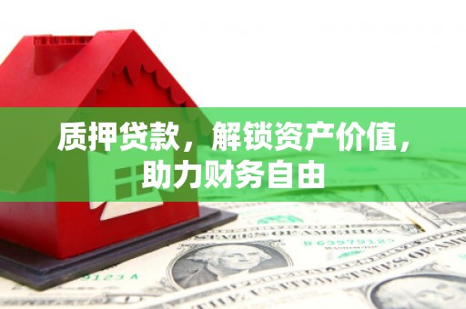 明溪质押贷款，解锁资产价值，助力财务自由
