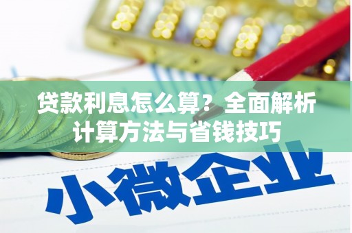 明溪贷款利息怎么算？全面解析计算方法与省钱技巧
