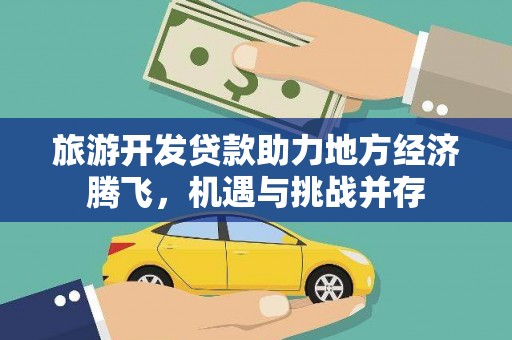 明溪旅游开发贷款助力地方经济腾飞，机遇与挑战并存