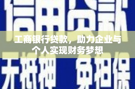 明溪工商银行贷款，助力企业与个人实现财务梦想