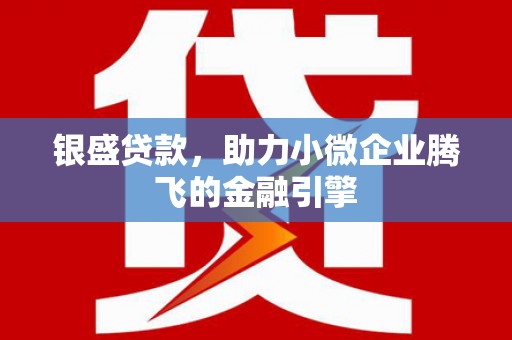 明溪银盛贷款，助力小微企业腾飞的金融引擎