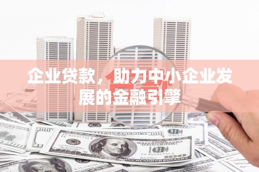 明溪企业贷款，助力中小企业发展的金融引擎