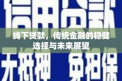 明溪线下贷款，传统金融的稳健选择与未来展望