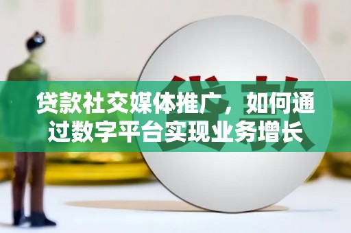明溪贷款社交媒体推广，如何通过数字平台实现业务增长