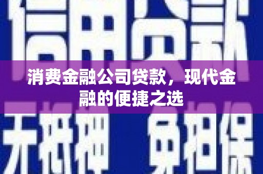 明溪消费金融公司贷款，现代金融的便捷之选