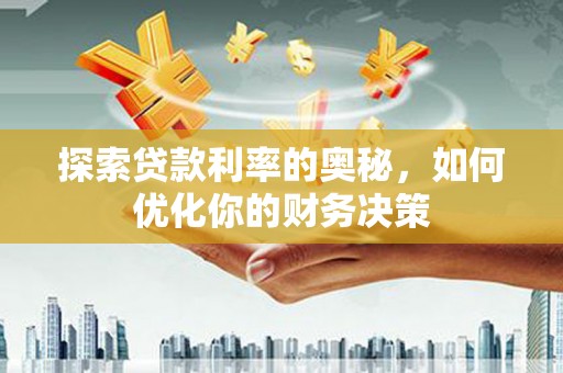 明溪探索贷款利率的奥秘，如何优化你的财务决策