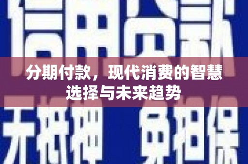 明溪分期付款，现代消费的智慧选择与未来趋势