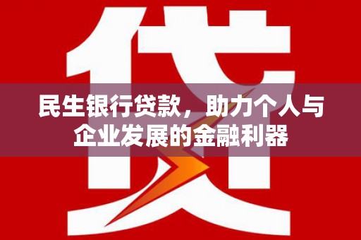 明溪民生银行贷款，助力个人与企业发展的金融利器