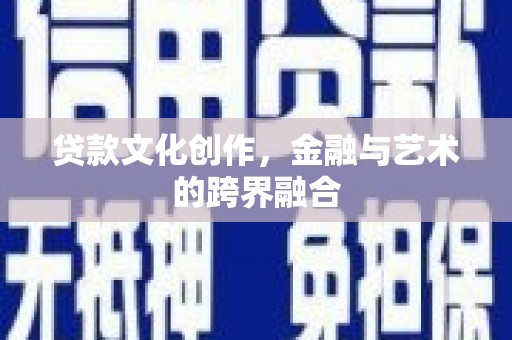 明溪贷款文化创作，金融与艺术的跨界融合