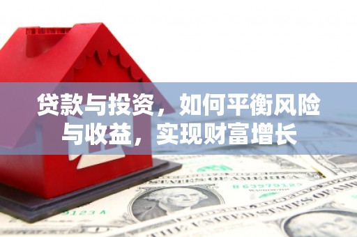 明溪贷款与投资，如何平衡风险与收益，实现财富增长