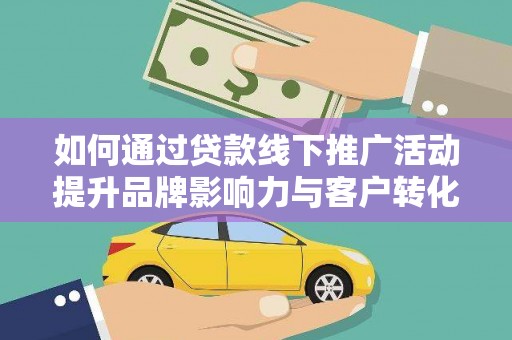 明溪如何通过贷款线下推广活动提升品牌影响力与客户转化率