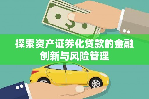 明溪探索资产证券化贷款的金融创新与风险管理