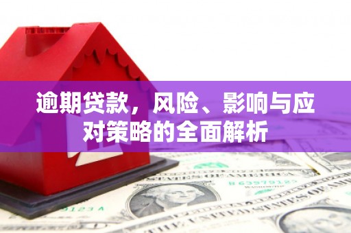 明溪逾期贷款，风险、影响与应对策略的全面解析