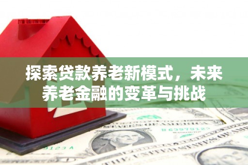 明溪探索贷款养老新模式，未来养老金融的变革与挑战