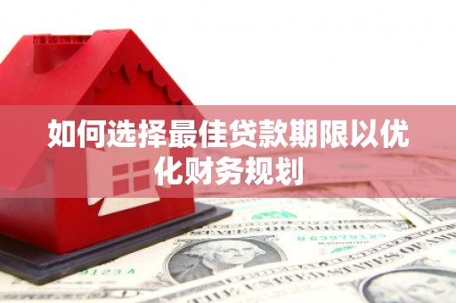 明溪如何选择最佳贷款期限以优化财务规划